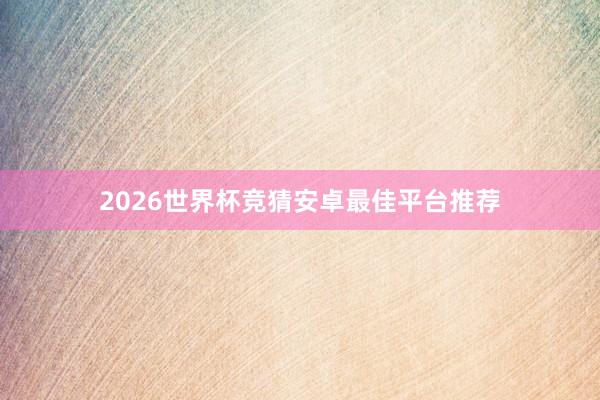 2026世界杯竞猜安卓最佳平台推荐