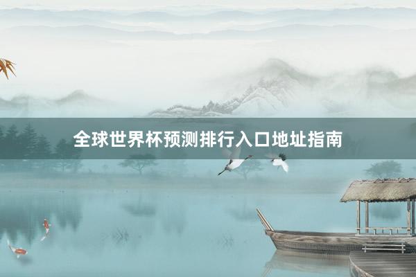 全球世界杯预测排行入口地址指南