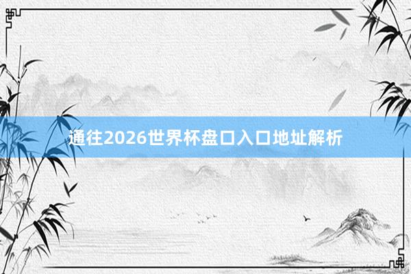 通往2026世界杯盘口入口地址解析
