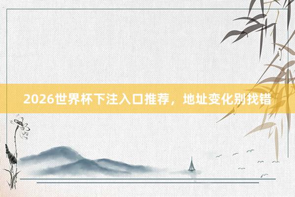 2026世界杯下注入口推荐，地址变化别找错