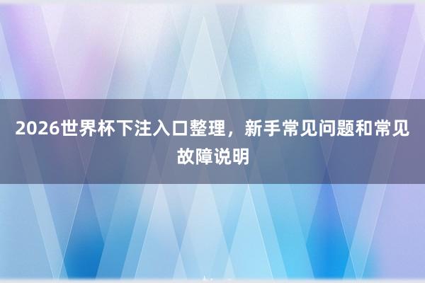 2026世界杯下注入口整理，新手常见问题和常见故障说明