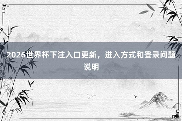 2026世界杯下注入口更新，进入方式和登录问题说明