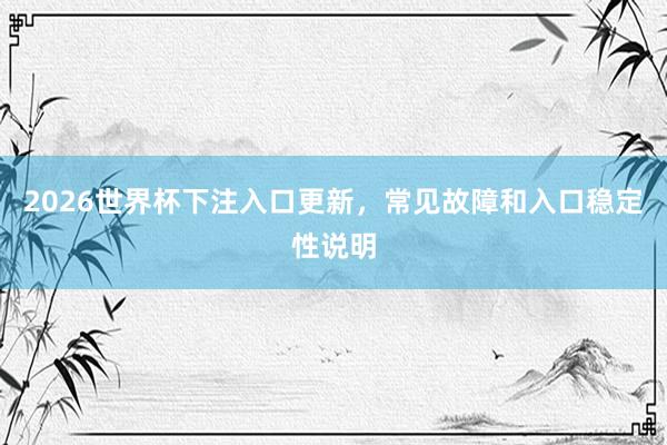 2026世界杯下注入口更新，常见故障和入口稳定性说明