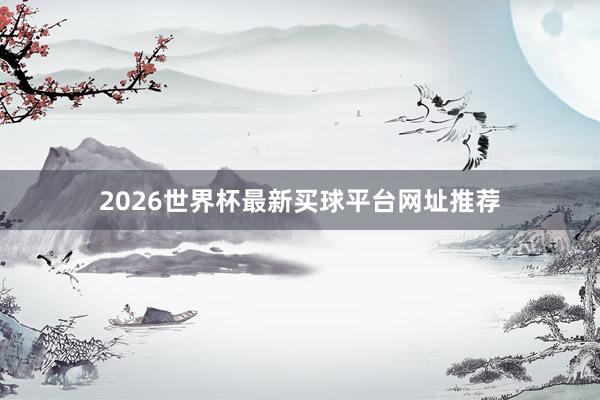 2026世界杯最新买球平台网址推荐