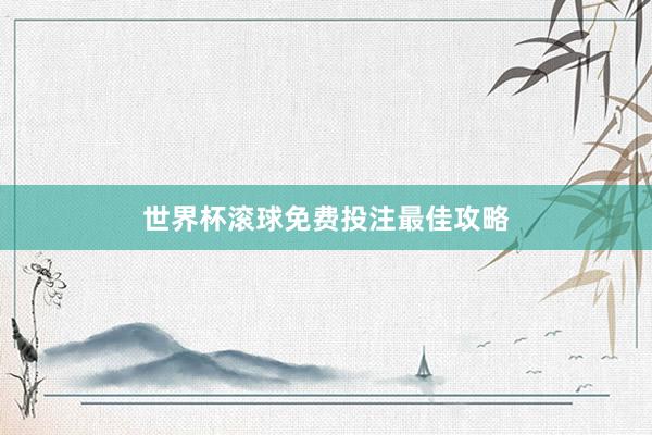 世界杯滚球免费投注最佳攻略