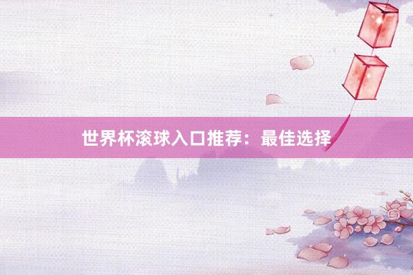 世界杯滚球入口推荐：最佳选择