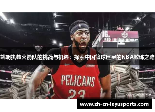姚明执教火箭队的挑战与机遇：探索中国篮球巨星的NBA教练之路