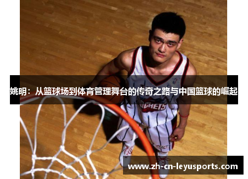 姚明：从篮球场到体育管理舞台的传奇之路与中国篮球的崛起