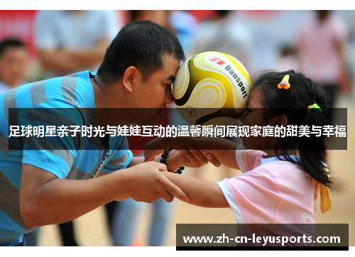 足球明星亲子时光与娃娃互动的温馨瞬间展现家庭的甜美与幸福