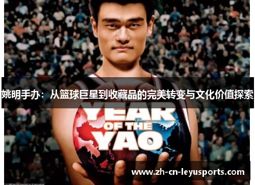 姚明手办：从篮球巨星到收藏品的完美转变与文化价值探索