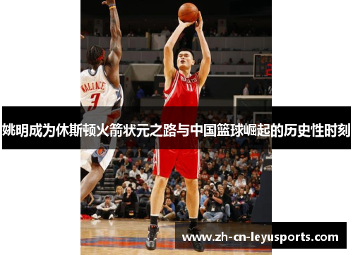 姚明成为休斯顿火箭状元之路与中国篮球崛起的历史性时刻