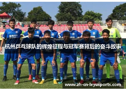 杭州乒乓球队的辉煌征程与冠军赛背后的奋斗故事