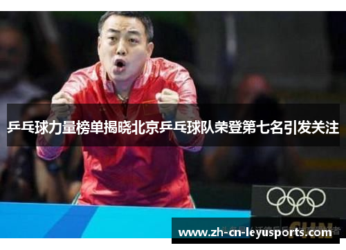 乒乓球力量榜单揭晓北京乒乓球队荣登第七名引发关注