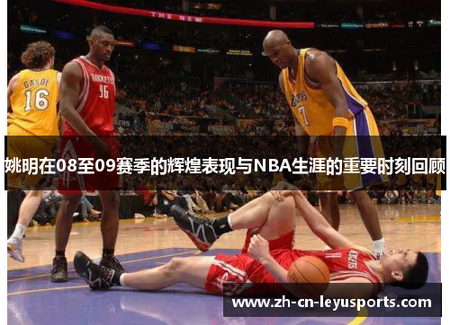 姚明在08至09赛季的辉煌表现与NBA生涯的重要时刻回顾