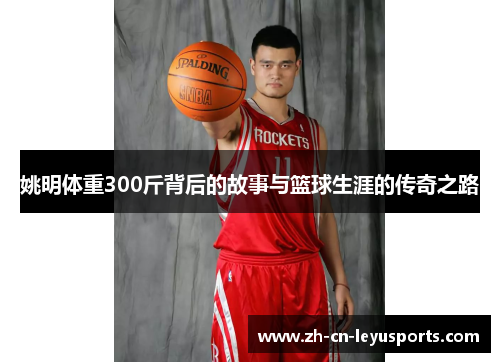 姚明体重300斤背后的故事与篮球生涯的传奇之路