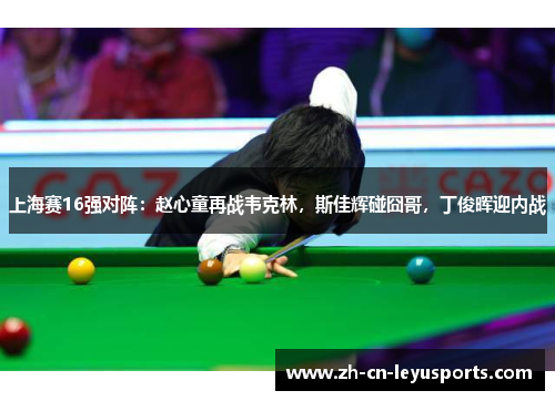 上海赛16强对阵：赵心童再战韦克林，斯佳辉碰囧哥，丁俊晖迎内战