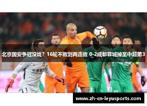 北京国安争冠没戏？16轮不败到两连败 0-2成都蓉城掉至中超第3