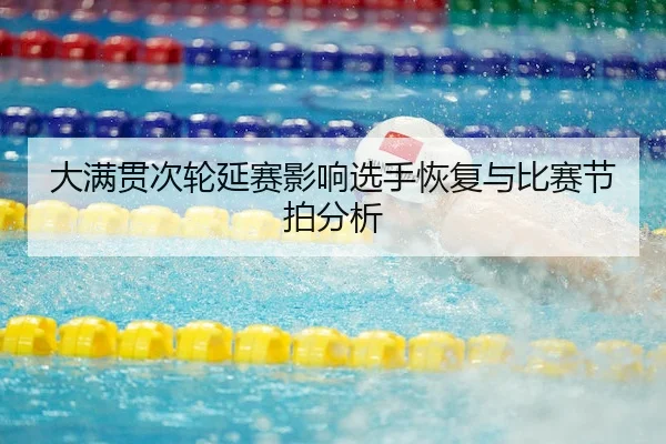大满贯次轮延赛影响选手恢复与比赛节拍分析